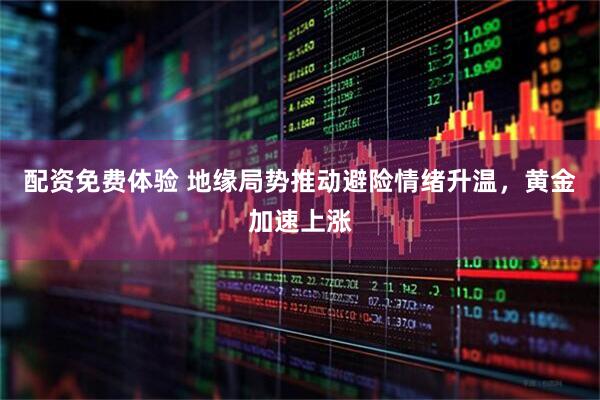 配资免费体验 地缘局势推动避险情绪升温，黄金加速上涨