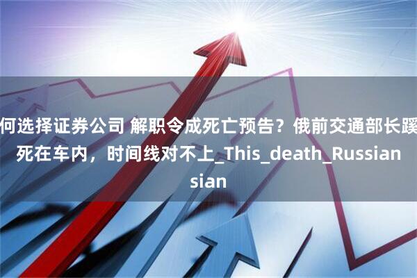 如何选择证券公司 解职令成死亡预告？俄前交通部长蹊跷死在车内，时间线对不上_This_death_Russian