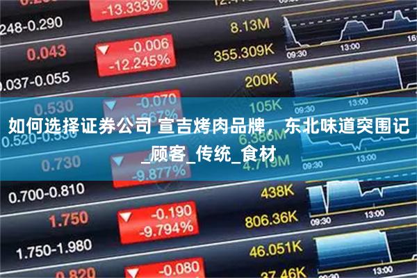 如何选择证券公司 宣吉烤肉品牌，东北味道突围记_顾客_传统_食材