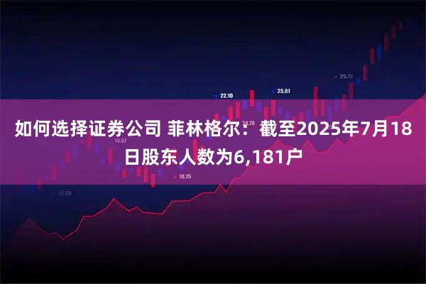 如何选择证券公司 菲林格尔：截至2025年7月18日股东人数为6,181户