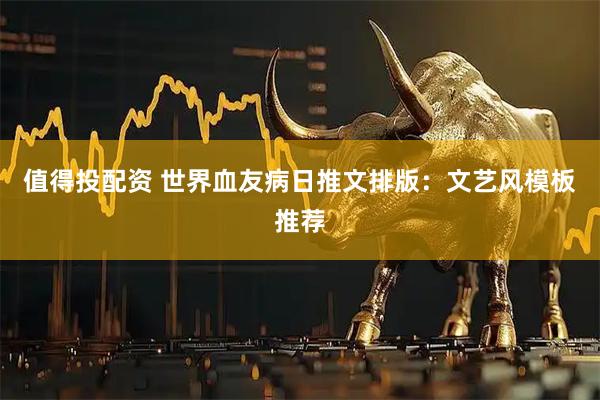 值得投配资 世界血友病日推文排版:文艺风模板推荐