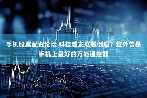 手机股票配资论坛 科技越发展越倒退？红外曾是手机上最好的万能遥控器