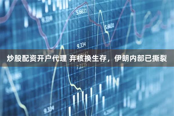 炒股配资开户代理 弃核换生存，伊朗内部已撕裂