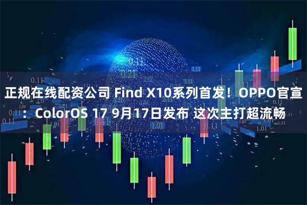 正规在线配资公司 Find X10系列首发!OPPO官宣:ColorOS 17 9月17日发布 这次主打超流畅