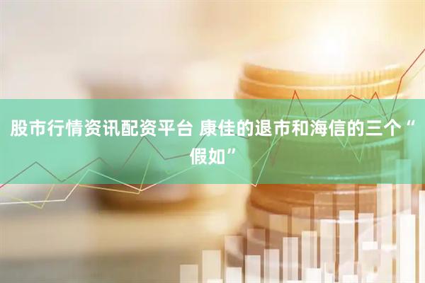 股市行情资讯配资平台 康佳的退市和海信的三个“假如”