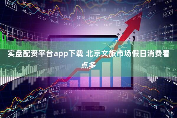 实盘配资平台app下载 北京文旅市场假日消费看点多
